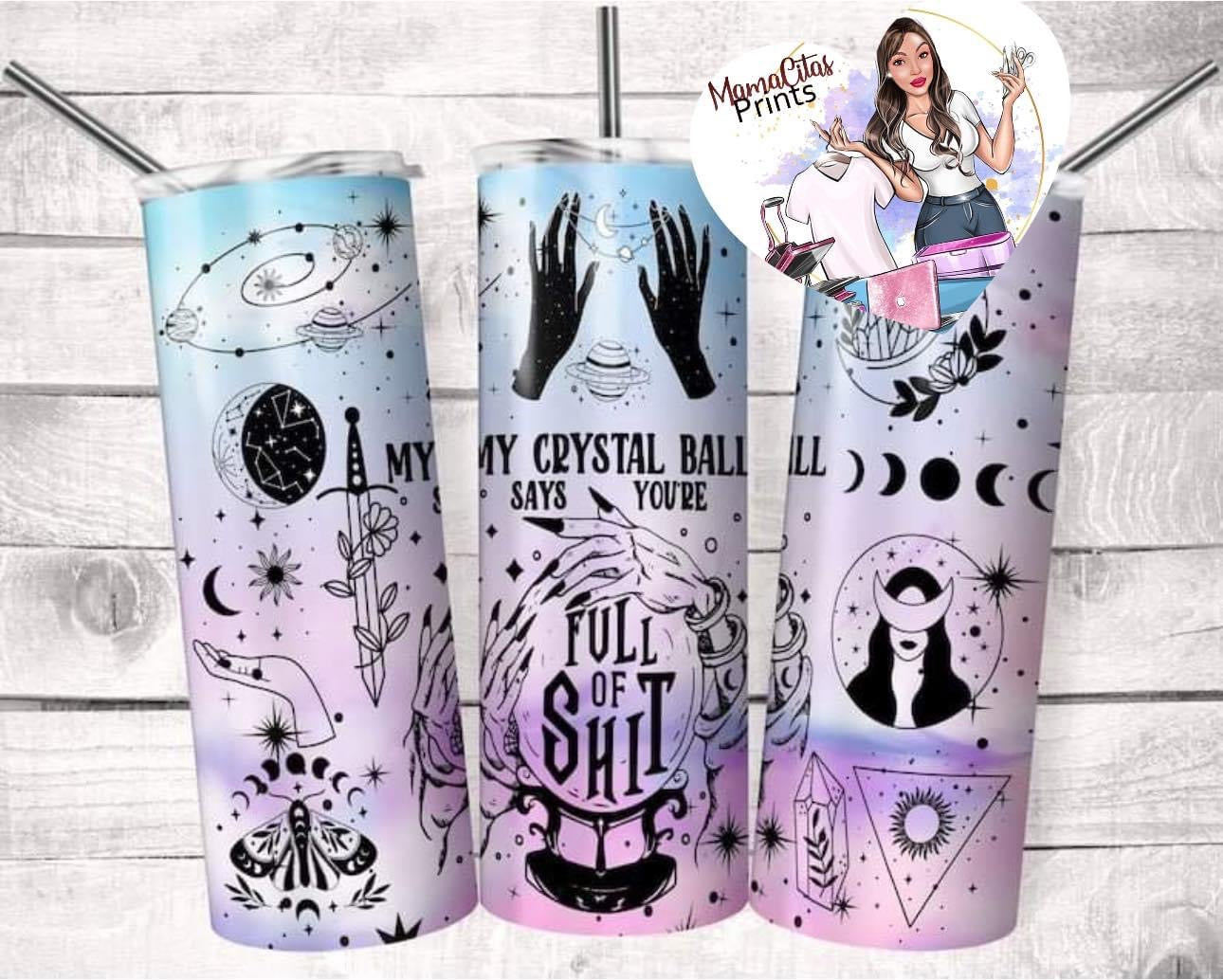 Crystal Ball 🔮 says your FULL OF ❌❌❌❌ 20oz tumbler