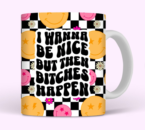 I WANNA BE NICE BUT THEN BITCHES HAPPEN COFFEE MUG